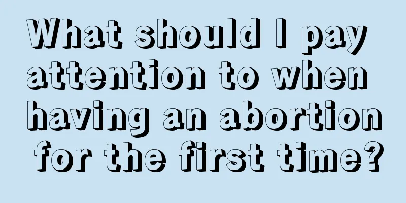 What should I pay attention to when having an abortion for the first time?