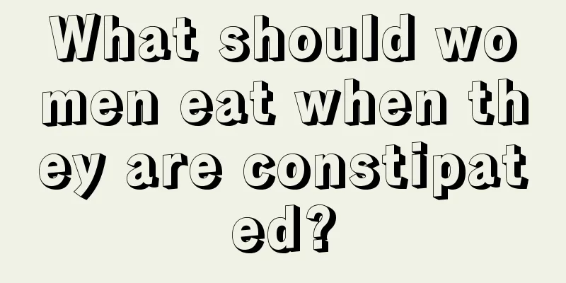 What should women eat when they are constipated?