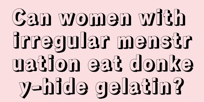 Can women with irregular menstruation eat donkey-hide gelatin?