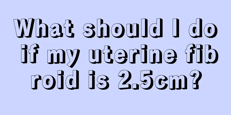 What should I do if my uterine fibroid is 2.5cm?