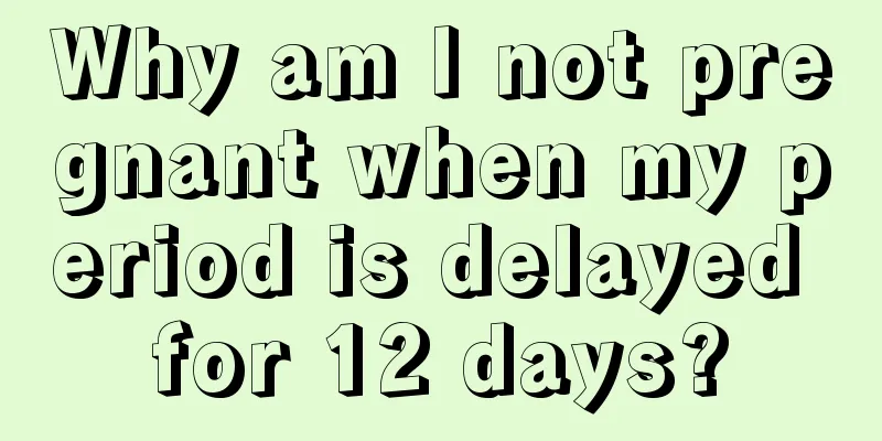 Why am I not pregnant when my period is delayed for 12 days?