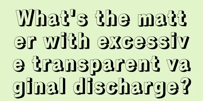 What's the matter with excessive transparent vaginal discharge?