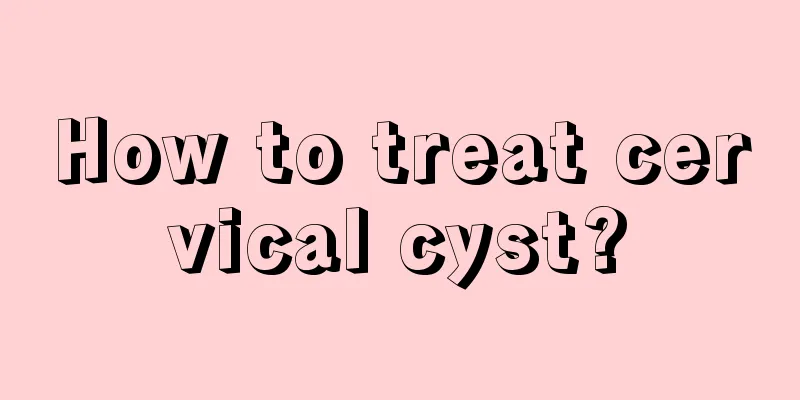 How to treat cervical cyst?