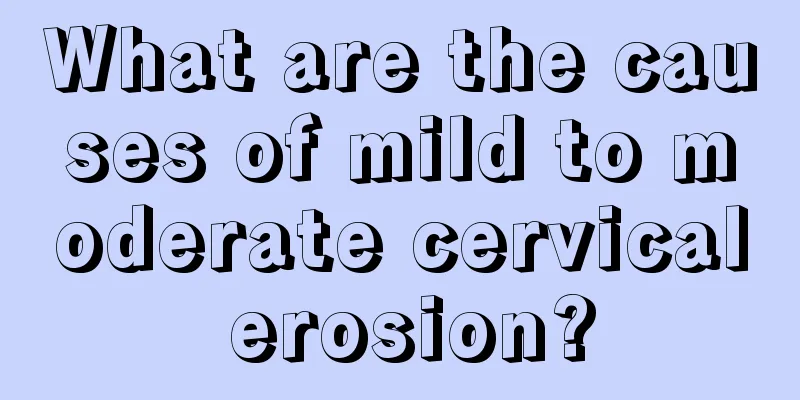 What are the causes of mild to moderate cervical erosion?