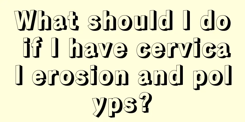 What should I do if I have cervical erosion and polyps?