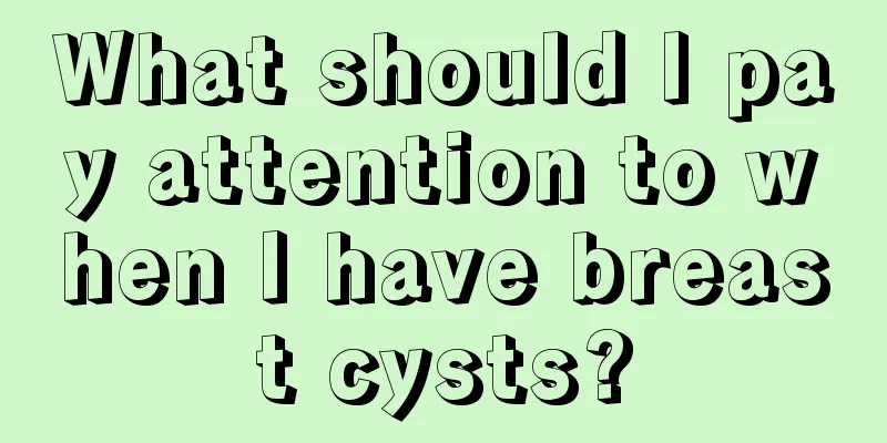 What should I pay attention to when I have breast cysts?