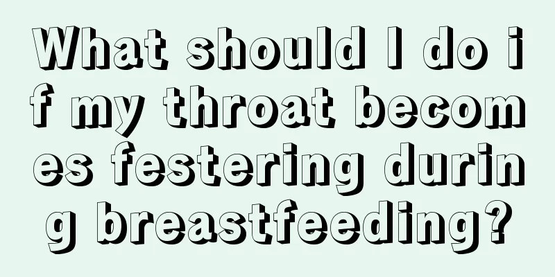 What should I do if my throat becomes festering during breastfeeding?