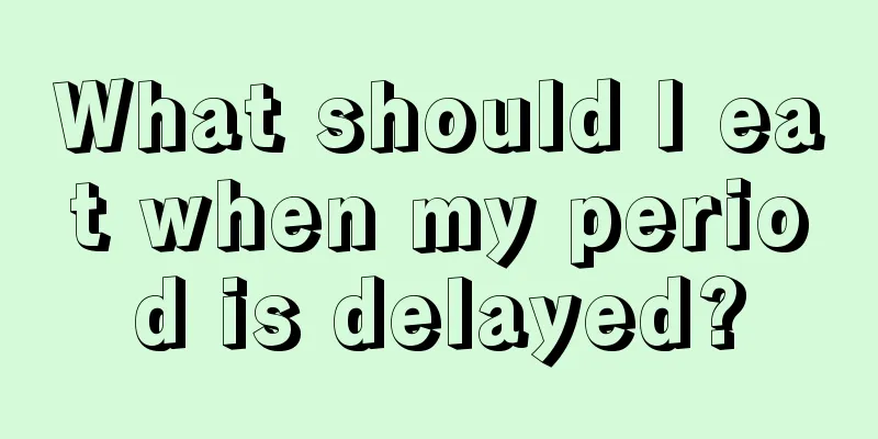 What should I eat when my period is delayed?