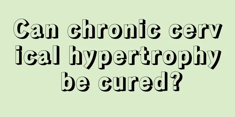 Can chronic cervical hypertrophy be cured?