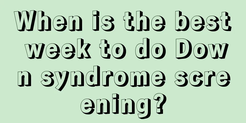 When is the best week to do Down syndrome screening?