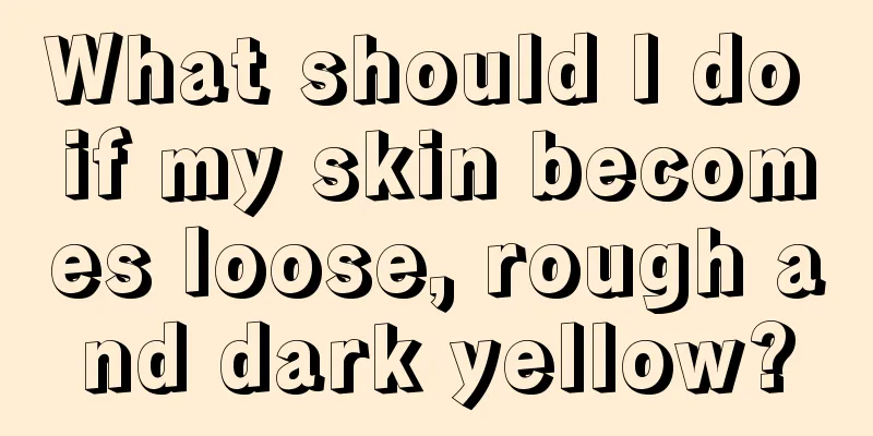 What should I do if my skin becomes loose, rough and dark yellow?