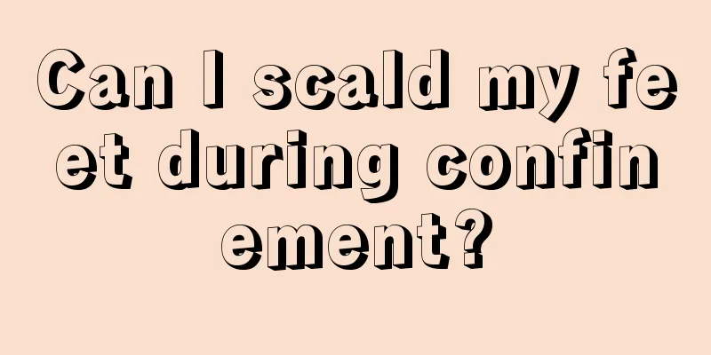 Can I scald my feet during confinement?