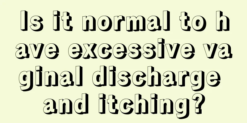 Is it normal to have excessive vaginal discharge and itching?