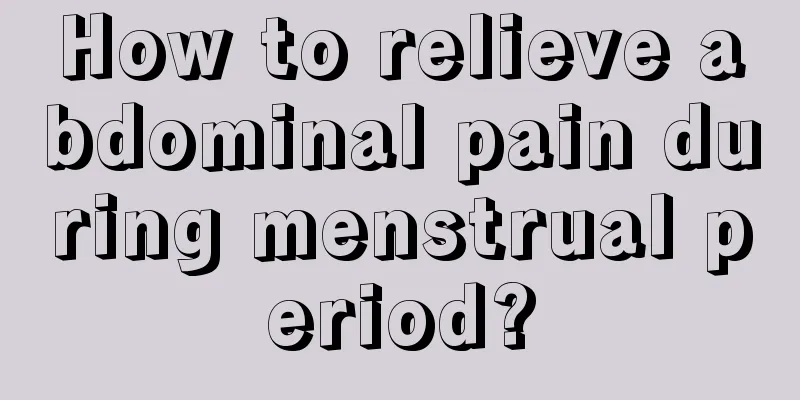 How to relieve abdominal pain during menstrual period?