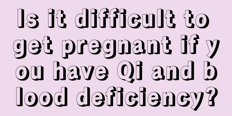 Is it difficult to get pregnant if you have Qi and blood deficiency?