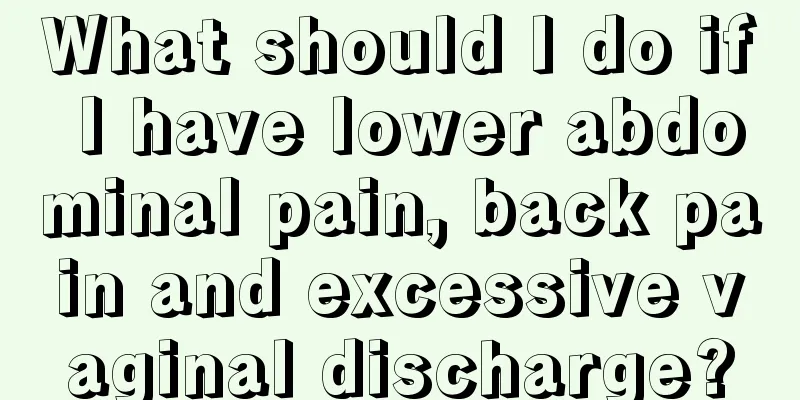 What should I do if I have lower abdominal pain, back pain and excessive vaginal discharge?