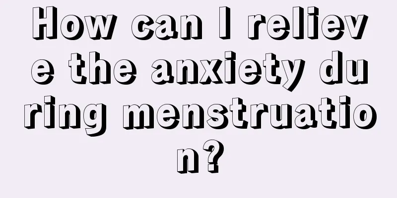 How can I relieve the anxiety during menstruation?