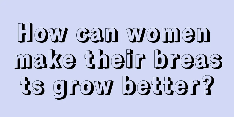 How can women make their breasts grow better?