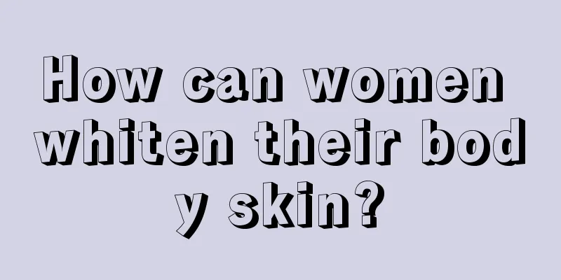 How can women whiten their body skin?