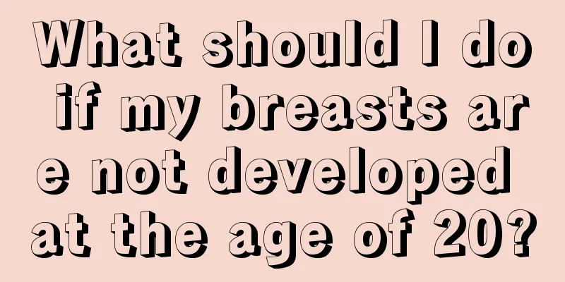 What should I do if my breasts are not developed at the age of 20?