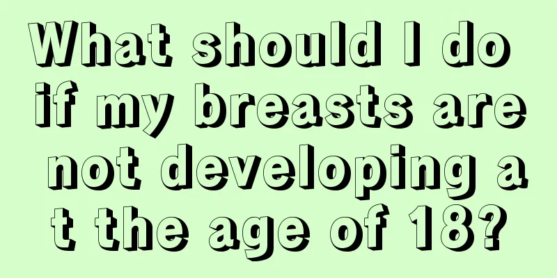 What should I do if my breasts are not developing at the age of 18?