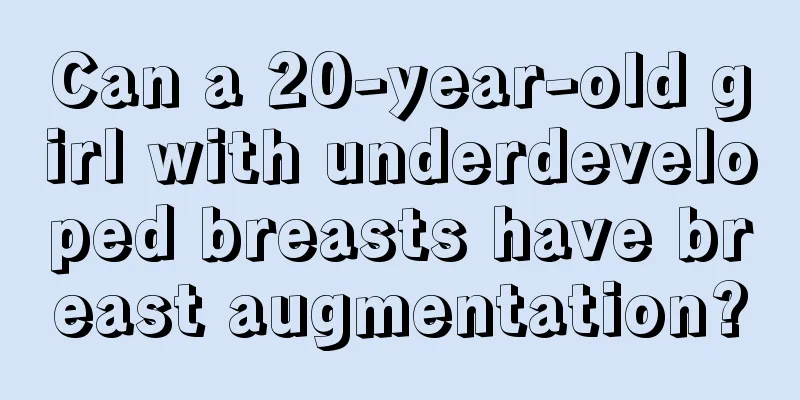 Can a 20-year-old girl with underdeveloped breasts have breast augmentation?