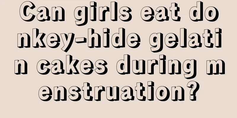 Can girls eat donkey-hide gelatin cakes during menstruation?