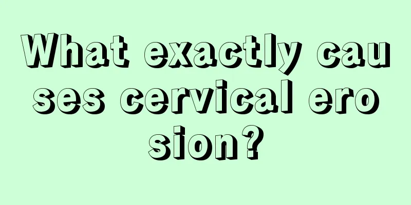 What exactly causes cervical erosion?