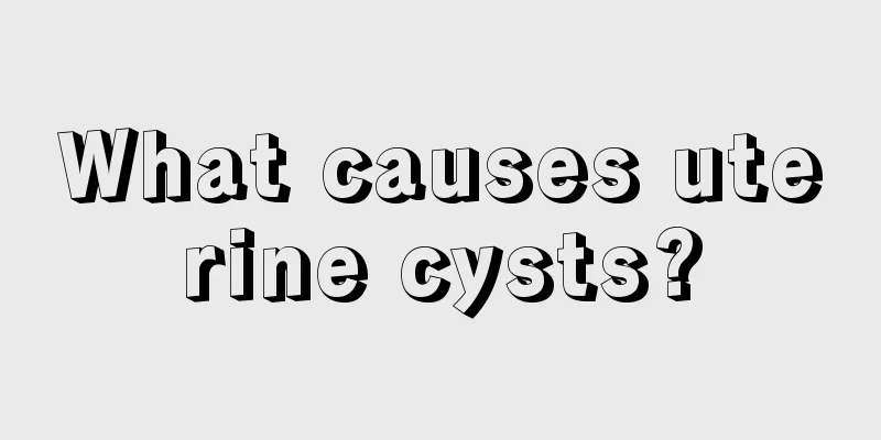 What causes uterine cysts?