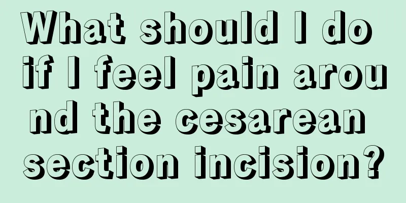 What should I do if I feel pain around the cesarean section incision?