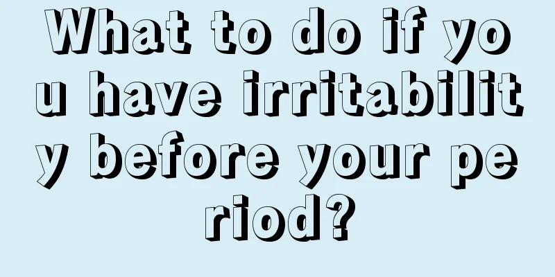 What to do if you have irritability before your period?