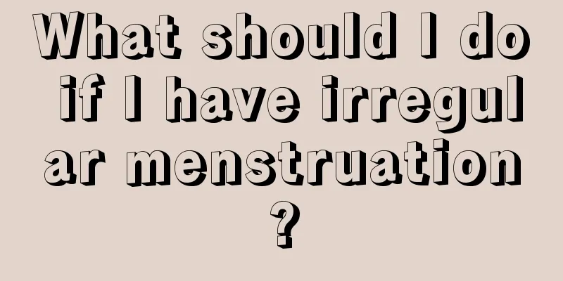 What should I do if I have irregular menstruation?