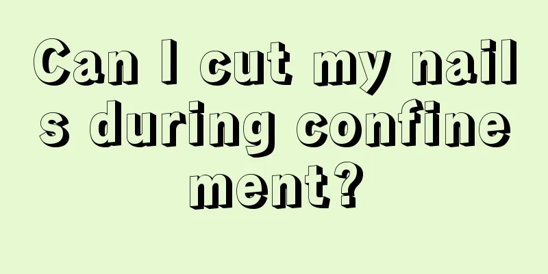 Can I cut my nails during confinement?