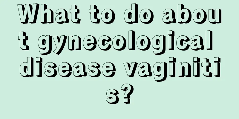 What to do about gynecological disease vaginitis?