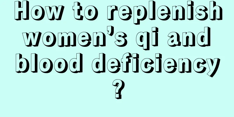 How to replenish women’s qi and blood deficiency?