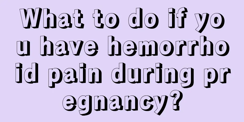 What to do if you have hemorrhoid pain during pregnancy?