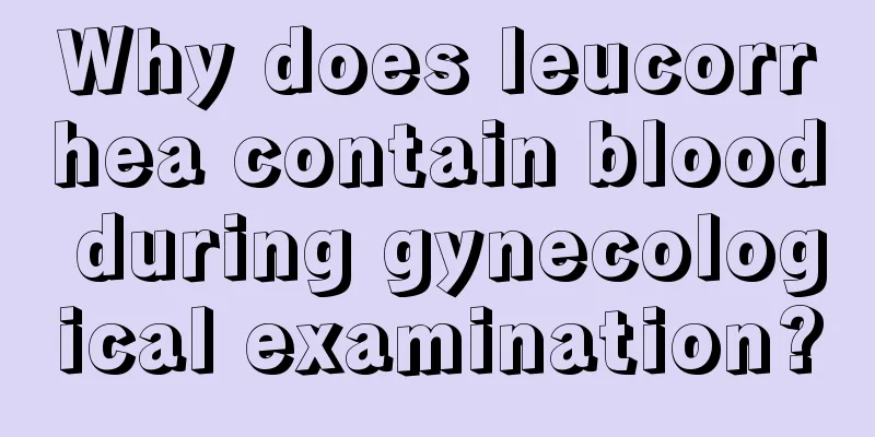 Why does leucorrhea contain blood during gynecological examination?