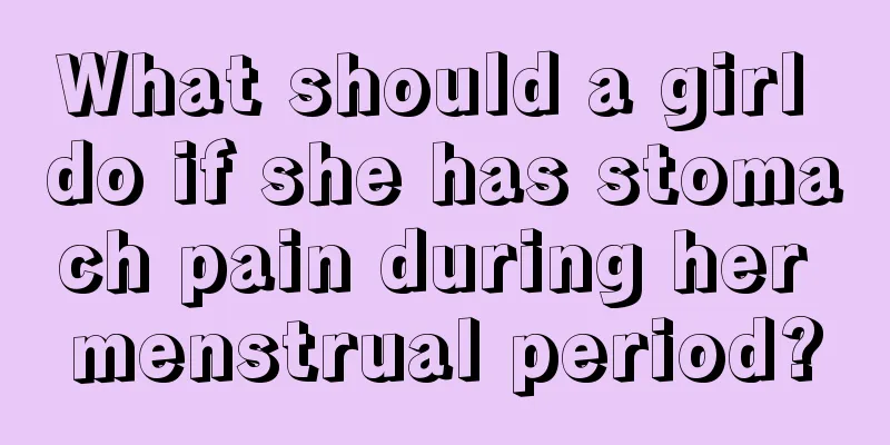 What should a girl do if she has stomach pain during her menstrual period?