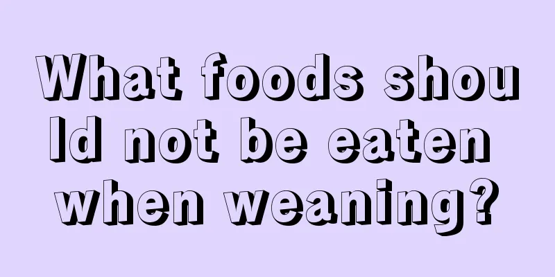 What foods should not be eaten when weaning?