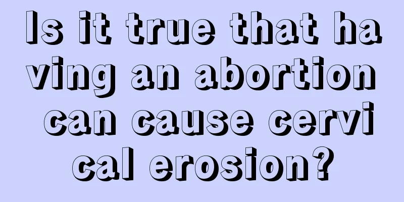 Is it true that having an abortion can cause cervical erosion?