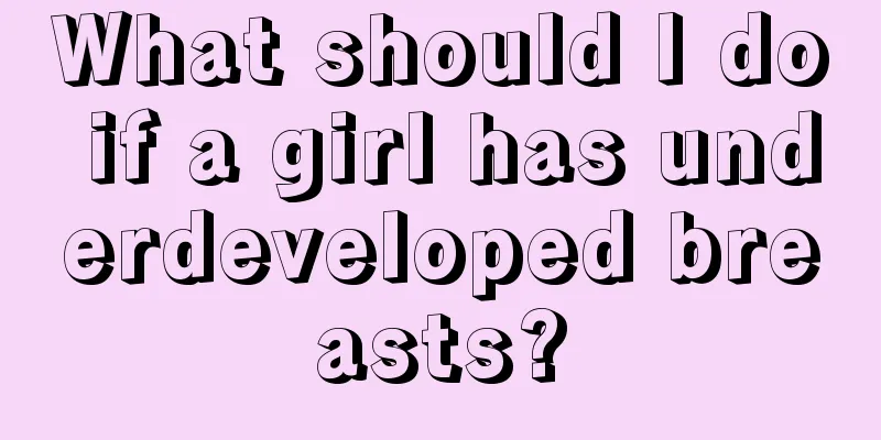 What should I do if a girl has underdeveloped breasts?