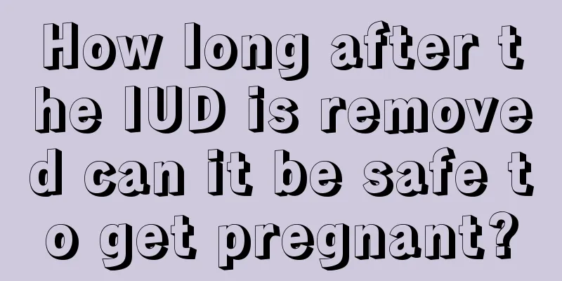 How long after the IUD is removed can it be safe to get pregnant?