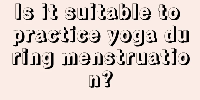 Is it suitable to practice yoga during menstruation?