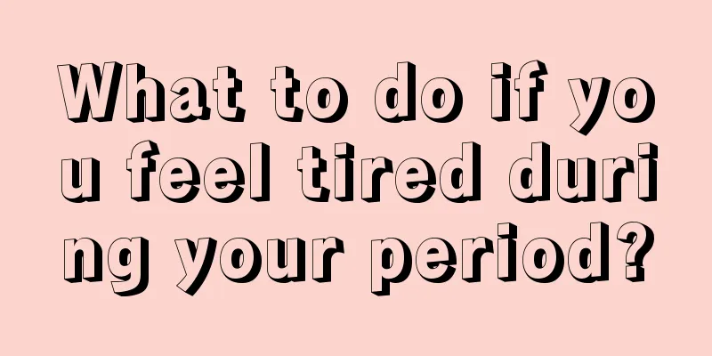 What to do if you feel tired during your period?