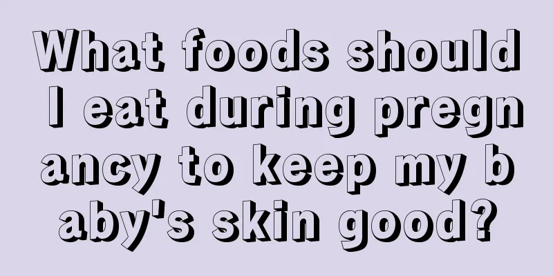 What foods should I eat during pregnancy to keep my baby's skin good?