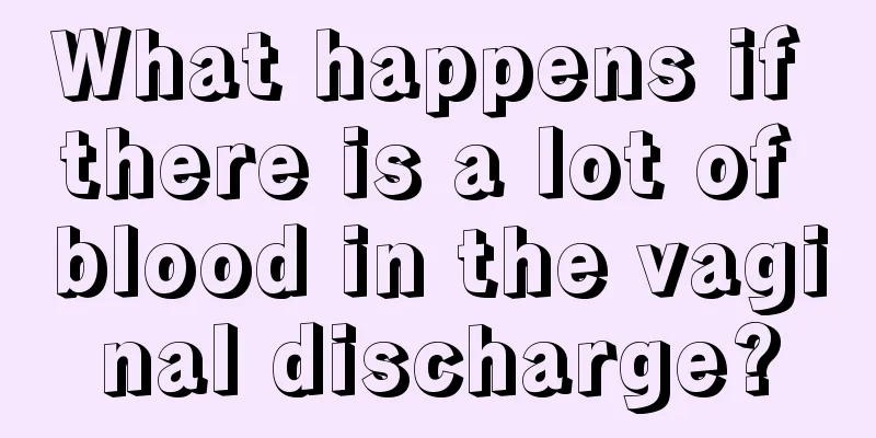 What happens if there is a lot of blood in the vaginal discharge?