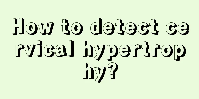 How to detect cervical hypertrophy?