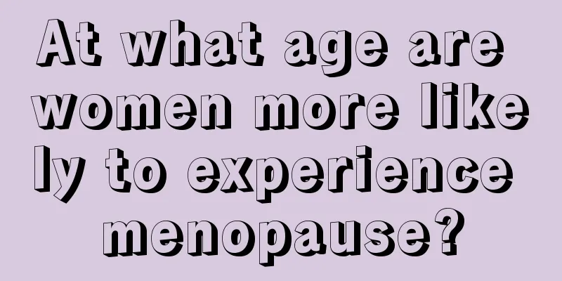 At what age are women more likely to experience menopause?