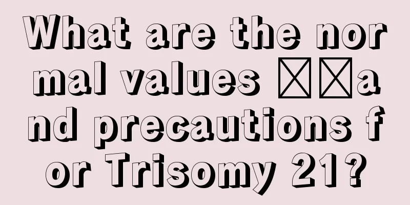 What are the normal values ​​and precautions for Trisomy 21?