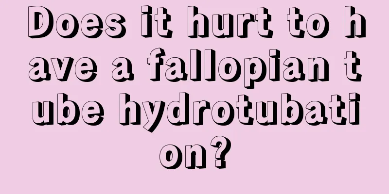 Does it hurt to have a fallopian tube hydrotubation?